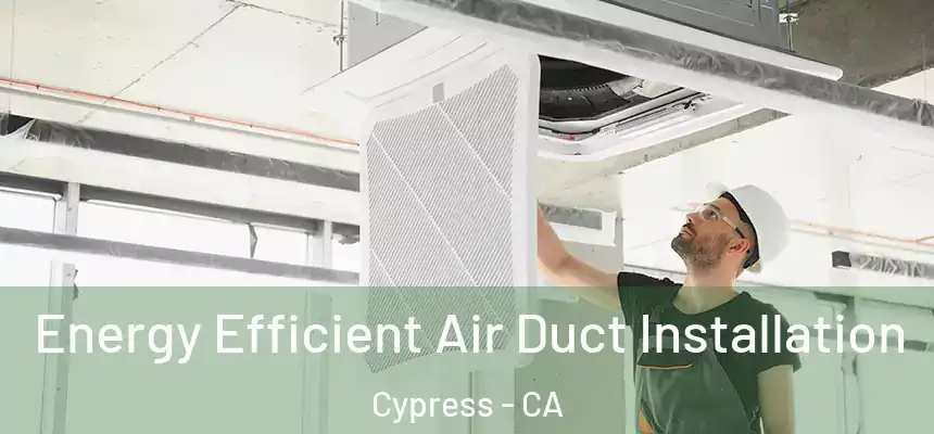  Energy Efficient Air Duct Installation Cypress - CA